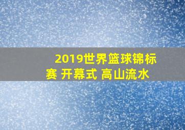 2019世界篮球锦标赛 开幕式 高山流水